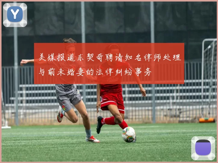 美媒报道东契奇聘请知名律师处理与前未婚妻的法律纠纷事务