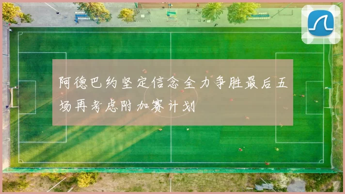 阿德巴约坚定信念全力争胜最后五场再考虑附加赛计划
