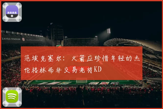 范埃克塞尔：火箭应珍惜年轻的杰伦格林而非交易老将KD