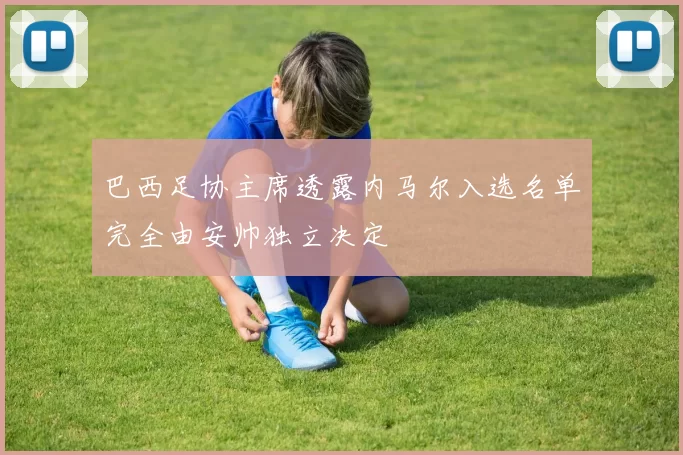巴西足协主席透露内马尔入选名单完全由安帅独立决定