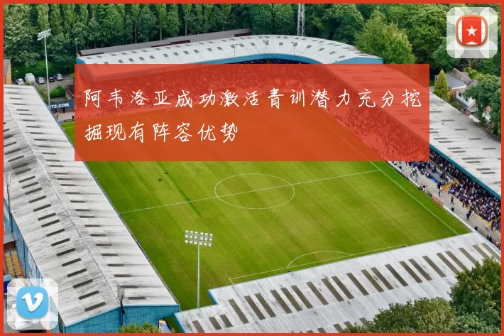 阿韦洛亚成功激活青训潜力充分挖掘现有阵容优势